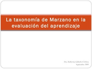 La taxonomía de Marzano en la
  evaluación del aprendizaje




                     Dra. Katherina Gallardo Córdova
                                    Septiembre 2009
 