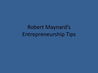 Robert Maynard’s 
Entrepreneurship Tips 
 