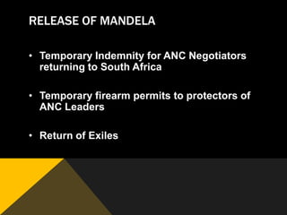 RELEASE OF MANDELA

• Temporary Indemnity for ANC Negotiators
  returning to South Africa

• Temporary firearm permits to protectors of
  ANC Leaders

• Return of Exiles
 