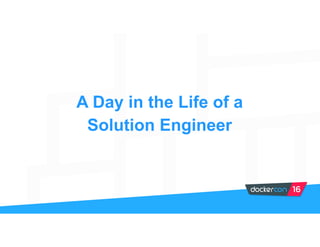 A Day in the Life of a
Solution Engineer