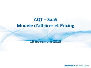 AQT – SaaS
Modèle d’affaires et Pricing
19 novembre 2013

 