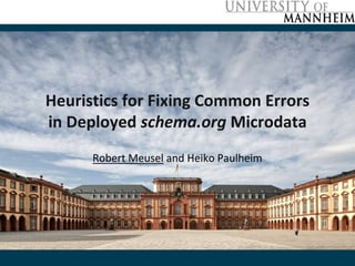 Heuristics for Fixing Common Errors
in Deployed schema.org Microdata
Robert Meusel and Heiko Paulheim
 