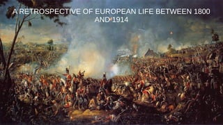 A RETROSPECTIVE OF EUROPEAN LIFE BETWEEN 1800
AND 1914
 