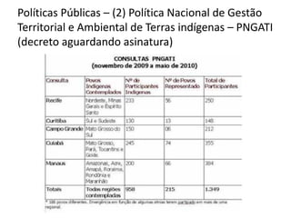 Políticas Públicas – (2) Política Nacional de Gestão
Territorial e Ambiental de Terras indígenas – PNGATI
(decreto aguardando asinatura)
 
