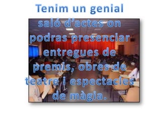 Tenim un genial saló d’actesonpodraspresenciarentregues de premis, obres de teatrei espectacles de màgia.