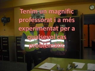 Tenim un magnificprofessorat i a mésexperimentatper a qualsevolcas problemàtic