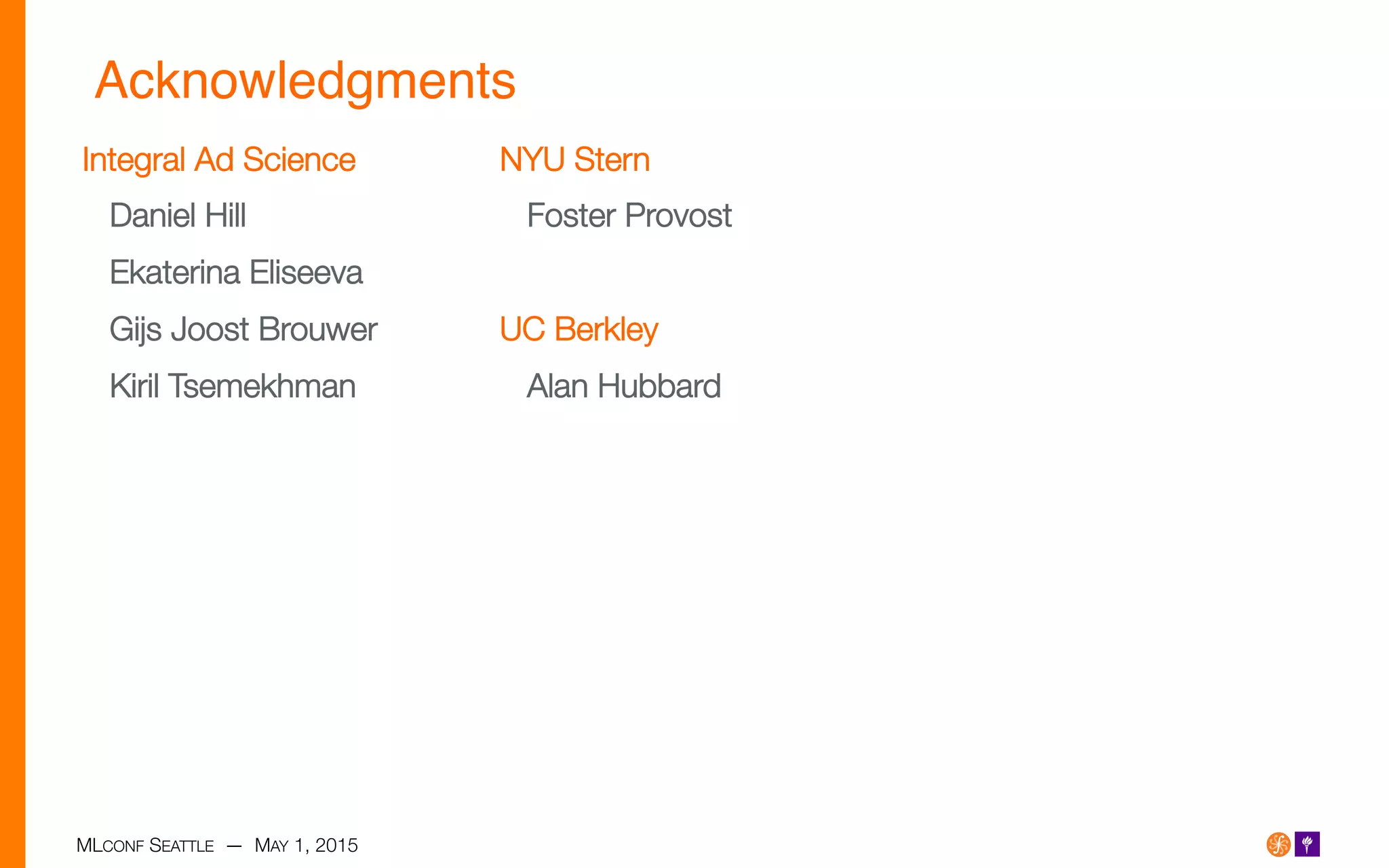 MLCONF SEATTLE — MAY 1, 2015
Acknowledgments!
Integral Ad Science
Daniel Hill
Ekaterina Eliseeva
Gijs Joost Brouwer
Kiril Tsemekhman
NYU Stern
Foster Provost

UC Berkley
Alan Hubbard
 