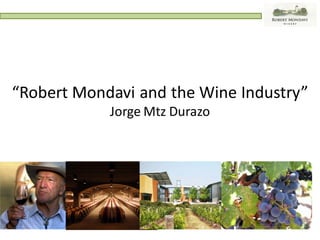 “Robert Mondavi and the Wine Industry”
            Jorge Mtz Durazo
 