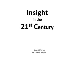 Insight
in the

st Century
21

Robert Moran
Brunswick Insight

 