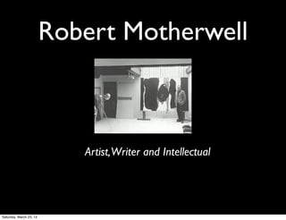 Robert Motherwell



                            Artist,Writer and Intellectual




Saturday, March 23, 13
 