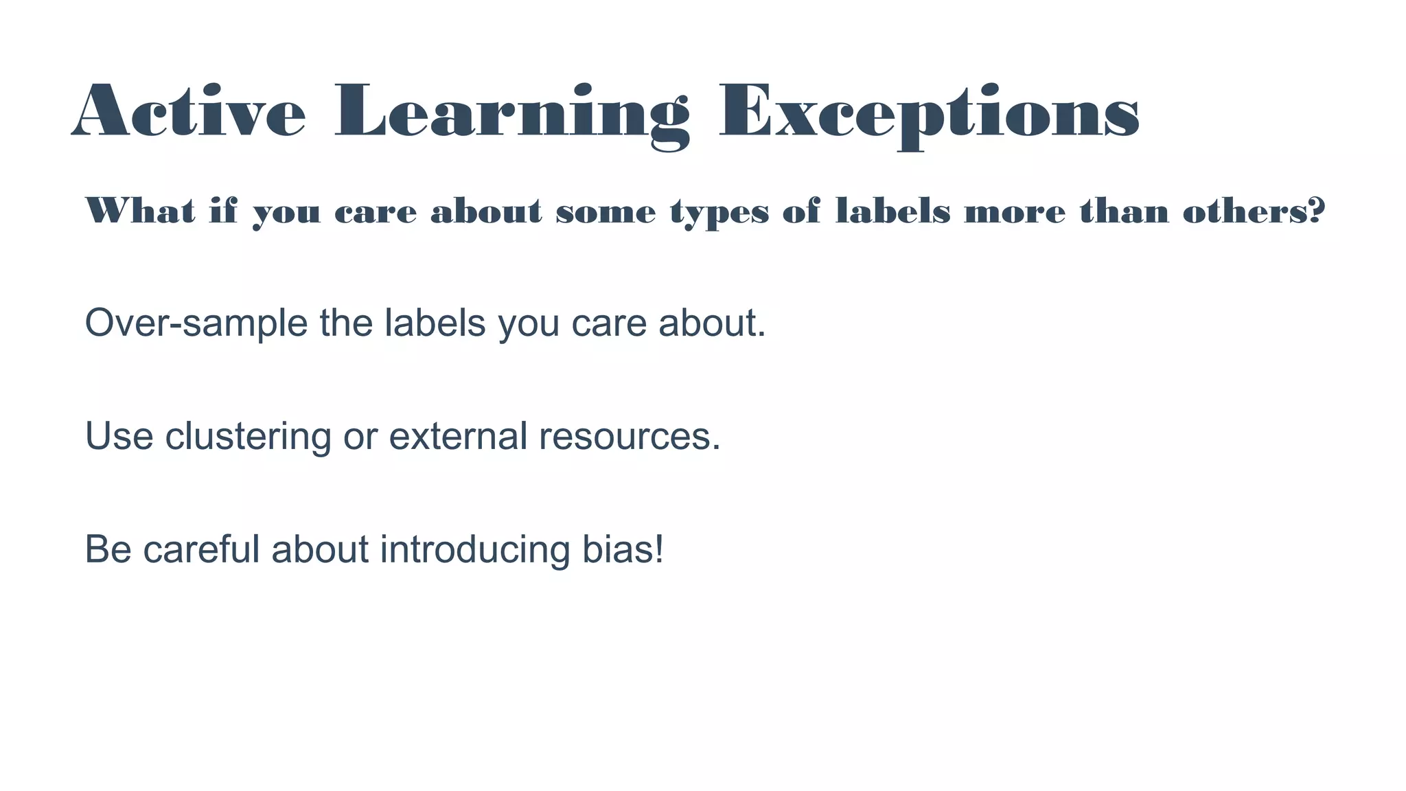 Active Learning Exceptions
What if you care about some types of labels more than others?
Over-sample the labels you care about.
Use clustering or external resources.
Be careful about introducing bias!
 
