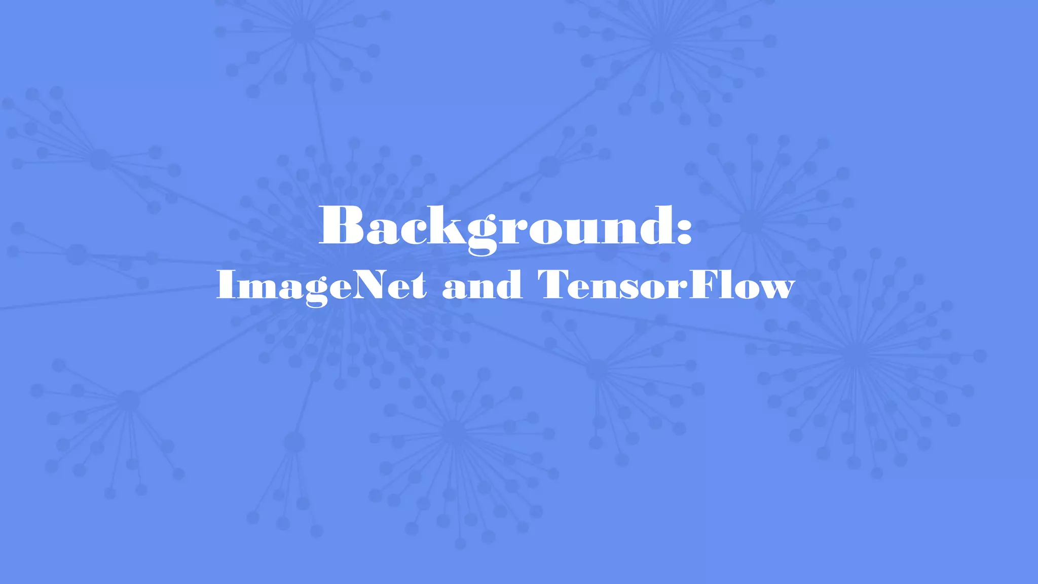 Background:
ImageNet and TensorFlow
 