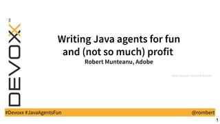 WritingJavaagentsforfun
and(notsomuch)profit
RobertMunteanu,Adobe
Slides revision: 20191004-37627ef
#Devoxx #JavaAgentsFun @rombert
1
 