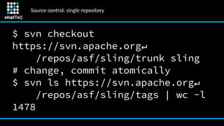 Source control: single repository
$ svn checkout
https://svn.apache.org↵
/repos/asf/sling/trunk sling
# change, commit ato...