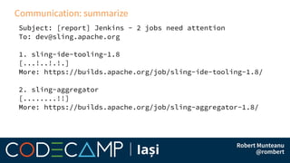 Communication: summarize
Subject: [report] Jenkins - 2 jobs need attention
To: dev@sling.apache.org
1. sling-ide-tooling-1.8
[...!..!.!.]
More: https://builds.apache.org/job/sling-ide-tooling-1.8/
2. sling-aggregator
[........!!]
More: https://builds.apache.org/job/sling-aggregator-1.8/
 