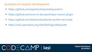 Examples of modular development
●
https://github.com/apache/sling-tooling-jenkins
●
https://github.com/wcm-io-devops/eclipse-maven-plugin
●
https://github.com/bdelacretaz/docker-jenkins-dsl-ready
●
https://wiki.openstack.org/wiki/MailingListEtiquette
 