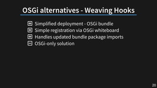 OSGialternatives-WeavingHooks
 Simplified deployment - OSGi bundle
 Simple registration via OSGi whiteboard
 Handles up...