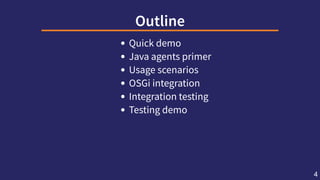 Outline
Quick demo
Java agents primer
Usage scenarios
OSGi integration
Integration testing
Testing demo
4
 