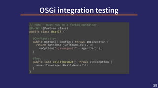 OSGiintegrationtesting
// note - must run in a forked container
@RunWith(PaxExam.class)
public class OsgiIT {
@Configurati...