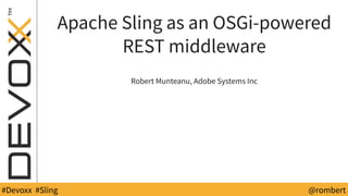 @YourTwitterHandle#DV14 #YourTag @rombert#Devoxx #Sling
Apache Sling as an OSGi-powered
REST middleware
Robert Munteanu, Adobe Systems Inc
 