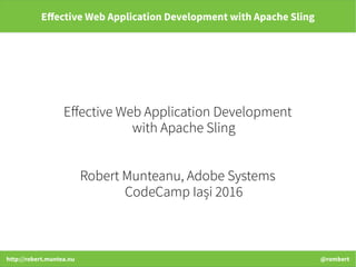 http://robert.muntea.nu @rombert
Effective Web Application Development with Apache Sling
Effective Web Application Development
with Apache Sling
Robert Munteanu, Adobe Systems
CodeCamp Iași 2016
 
