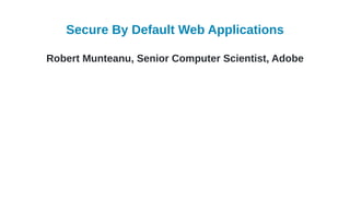 Secure By Default Web Applications
Robert Munteanu, Senior Computer Scientist, Adobe
 
