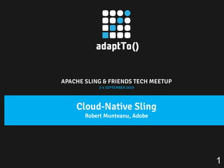 APACHE SLING & FRIENDS TECH MEETUP
2-4 SEPTEMBER 2019
Cloud-Native Sling
Robert Munteanu, Adobe
1
 