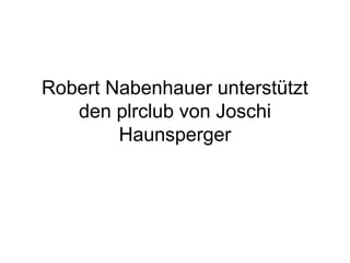 Robert Nabenhauer unterstützt
   den plrclub von Joschi
        Haunsperger
 