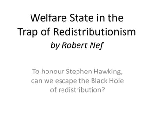 Welfare State in the
Trap of Redistributionism
To honour Stephen Hawking,
can we escape the Black Hole
of redistribution?
by Robert Nef
 