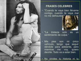 FRASES CELEBRES
• "Cuando te vaya bien llévame
contigo, cuando te vaya mal
no me defraudes.“

• "La tristeza solo es
sentimiento de culpa.“

un

• Mis pies son mi único
vehículo, tengo que seguir
dándole para adelante, pero
mientras me voy, quiero
decirte: Todo va a estar bien.
• No olvides tu historia ni tu

 