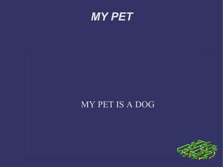 MY PET MY PET IS A DOG 