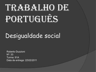 Trabalho de português Desigualdade social Roberto Duzzioni Nº: 33	 Turma: 91A Data de entrega: 222011 