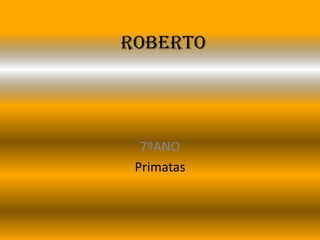 Roberto 7ºANO Primatas 