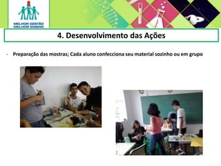 - Preparação das mostras; Cada aluno confecciona seu material sozinho ou em grupo
4. Desenvolvimento das Ações
 