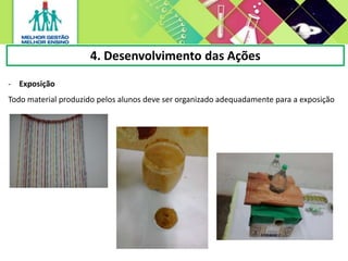 - Exposição
Todo material produzido pelos alunos deve ser organizado adequadamente para a exposição
4. Desenvolvimento das Ações
 