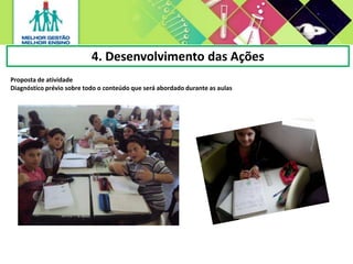 4. Desenvolvimento das Ações
Proposta de atividade
Diagnóstico prévio sobre todo o conteúdo que será abordado durante as aulas
 