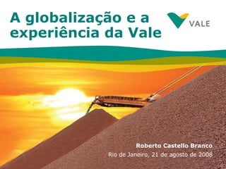A globalização e a experiência da Vale Roberto Castello Branco Rio de Janeiro, 21 de agosto de 2008 