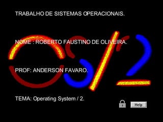 TRABALHO DE SISTEMAS OPERACIONAIS. NOME : ROBERTO FAUSTINO DE OLIVEIRA. PROF: ANDERSON FAVARO. TEMA: Operating System / 2. 