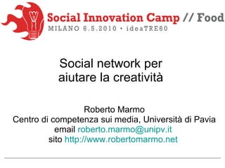 Social network per  aiutare la creatività  Roberto Marmo Centro di competenza sui media, Università di Pavia email  [email_address]   sito  http://www.robertomarmo.net   