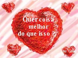 Quer  coisa melhor do que isso ?  by Gláu Autor Desconhecido 
