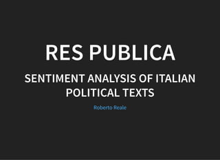 RES PUBLICARES PUBLICA
SENTIMENT ANALYSIS OF ITALIANSENTIMENT ANALYSIS OF ITALIAN
POLITICAL TEXTSPOLITICAL TEXTS
Roberto Reale
 