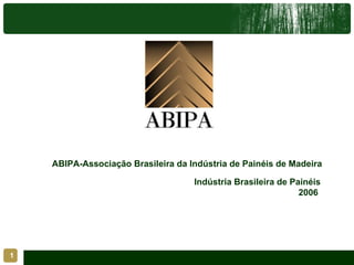 Indústria Brasileira de Painéis 2006  ABIPA-Associação Brasileira da Indústria de Painéis de Madeira   