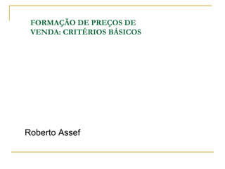 FORMAÇÃO DE PREÇOS DE
 VENDA: CRITÉRIOS BÁSICOS




Roberto Assef
 