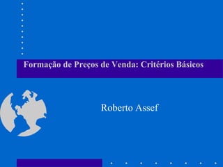 Formação de Preços de Venda: Critérios Básicos




                   Roberto Assef
 
