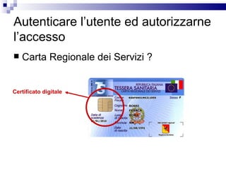 Autenticare l’utente ed autorizzarne l’accesso Carta Regionale dei Servizi ? Certificato digitale 