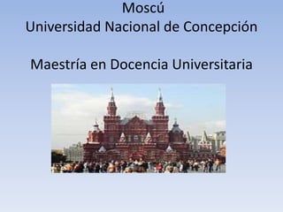 Moscú
Universidad Nacional de Concepción
Maestría en Docencia Universitaria
 