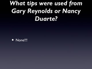 What tips were used from
Gary Reynolds or Nancy
        Duarte?


• None!!!
 
