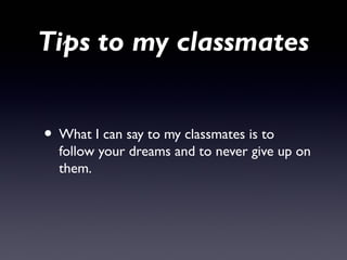 Tips to my classmates


• What I can say to my classmates is to
  follow your dreams and to never give up on
  them.
 