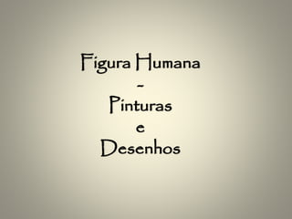 Figura Humana
-
Pinturas
e
Desenhos
 