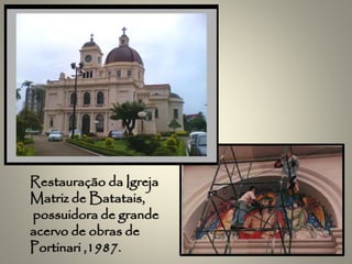 Restauração da Igreja
Matriz de Batatais,
possuidora de grande
acervo de obras de
Portinari ,1987.
 